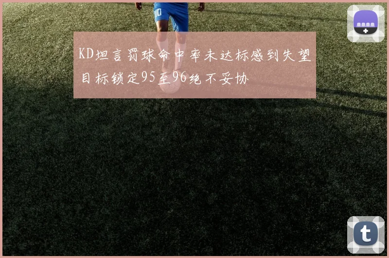 KD坦言罚球命中率未达标感到失望目标锁定95至96绝不妥协