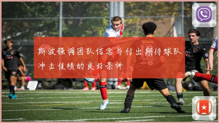 斯波强调团队信念与付出期待球队冲击佳绩的良好条件