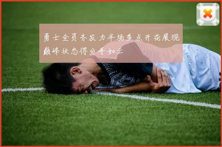 勇士全员齐发力半场多点开花展现巅峰状态得分手如云