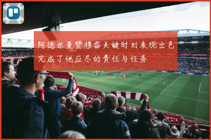 阿德尔曼赞穆雷关键时刻表现出色完成了他应尽的责任与任务