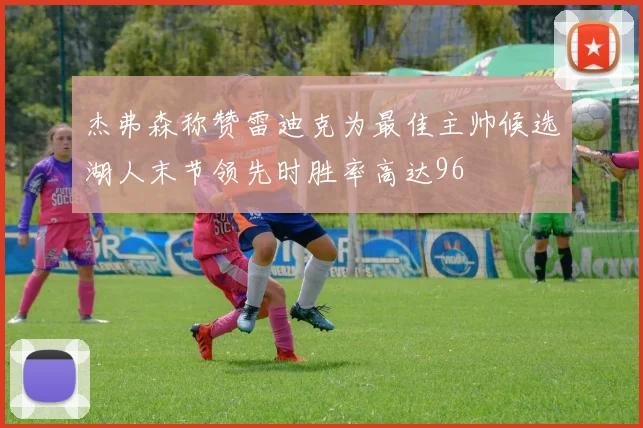 杰弗森称赞雷迪克为最佳主帅候选湖人末节领先时胜率高达96